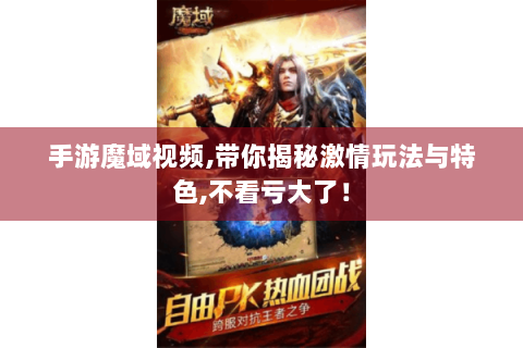 手游魔域视频,带你揭秘激情玩法与特色,不看亏大了！