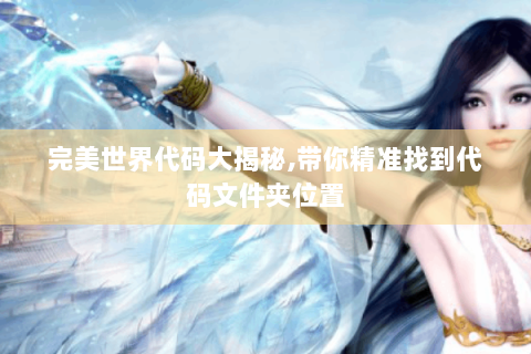 完美世界代码大揭秘,带你精准找到代码文件夹位置