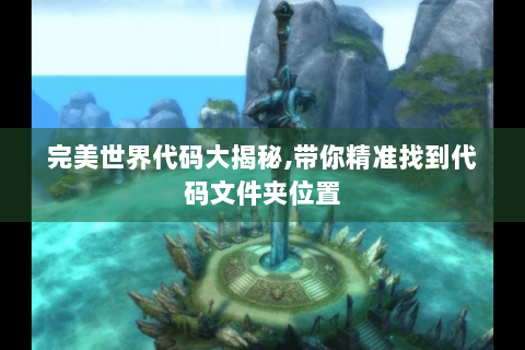 完美世界代码大揭秘,带你精准找到代码文件夹位置
