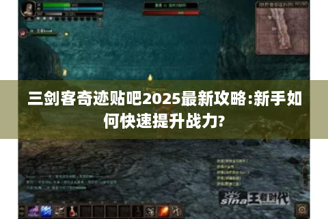 三剑客奇迹贴吧2025最新攻略:新手如何快速提升战力?