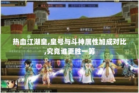热血江湖皇,皇号与斗神属性加成对比,究竟谁更胜一筹