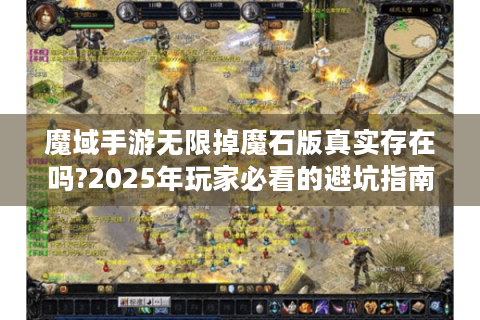 魔域手游无限掉魔石版真实存在吗?2025年玩家必看的避坑指南