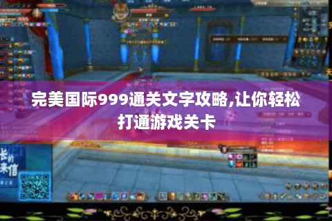 完美国际999通关文字攻略,让你轻松打通游戏关卡