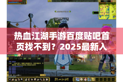 热血江湖手游百度贴吧首页找不到？2025最新入口及签到全攻略