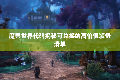 魔兽世界代码揭秘可兑换的高价值装备清单