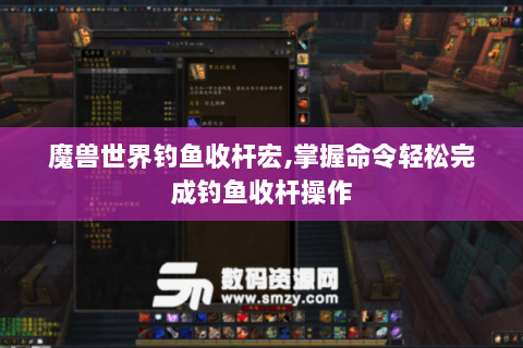 魔兽世界钓鱼收杆宏,掌握命令轻松完成钓鱼收杆操作