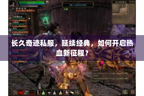 长久奇迹私服，延续经典，如何开启热血新征程？