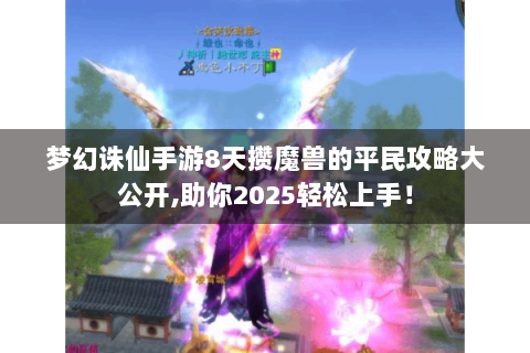 梦幻诛仙手游8天攒魔兽的平民攻略大公开,助你2025轻松上手！
