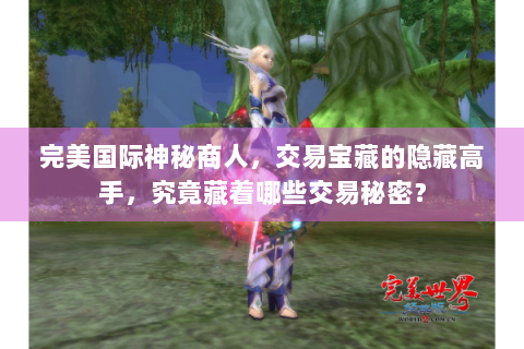完美国际神秘商人，交易宝藏的隐藏高手，究竟藏着哪些交易秘密？
