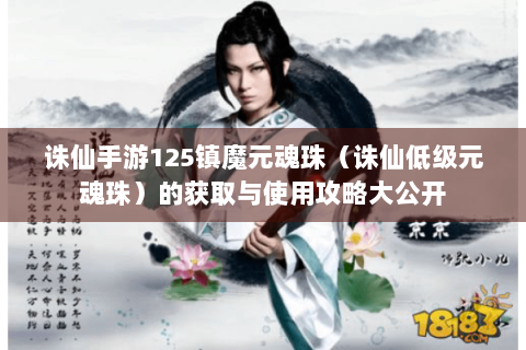 诛仙手游125镇魔元魂珠（诛仙低级元魂珠）的获取与使用攻略大公开