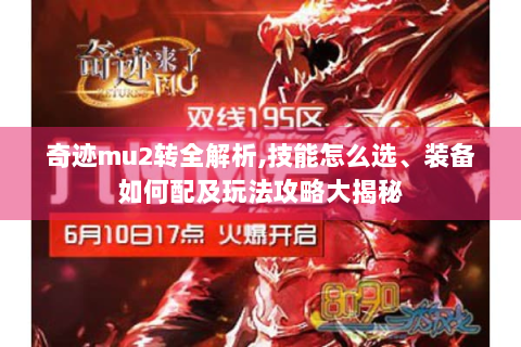奇迹mu2转全解析,技能怎么选、装备如何配及玩法攻略大揭秘