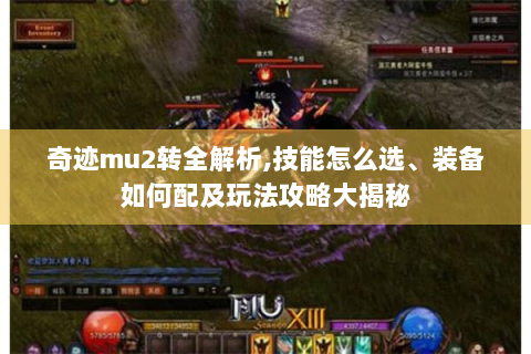 奇迹mu2转全解析,技能怎么选、装备如何配及玩法攻略大揭秘