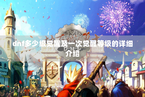 dnf多少级觉醒及一次觉醒等级的详细介绍
