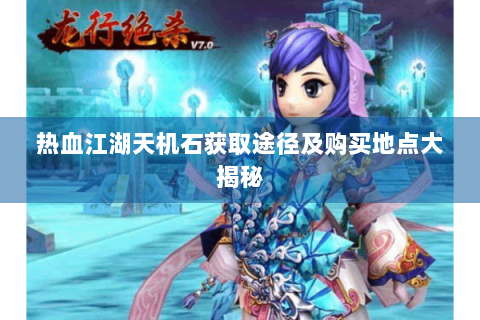 热血江湖天机石获取途径及购买地点大揭秘