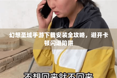 幻想圣域手游下载安装全攻略，避开卡顿闪退陷阱