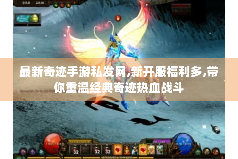 最新奇迹手游私发网,新开服福利多,带你重温经典奇迹热血战斗