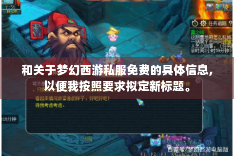 和关于梦幻西游私服免费的具体信息,以便我按照要求拟定新标题。