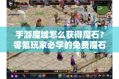 手游魔域怎么获得魔石？零氪玩家必学的免费魔石全攻略