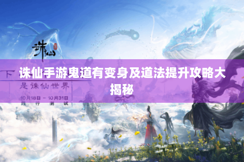 诛仙手游鬼道有变身及道法提升攻略大揭秘
