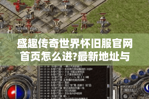 盛趣传奇世界怀旧服官网首页怎么进?最新地址与下载指南来了