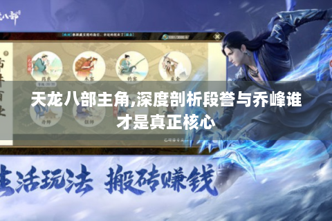 天龙八部主角,深度剖析段誉与乔峰谁才是真正核心