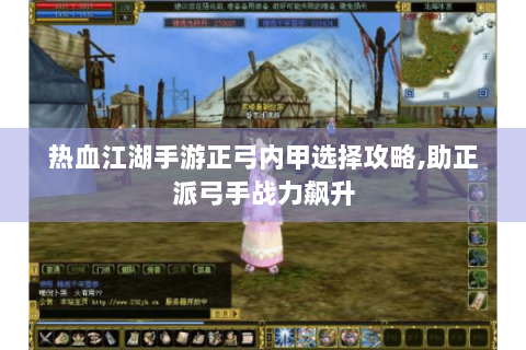 热血江湖手游正弓内甲选择攻略,助正派弓手战力飙升