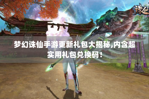 梦幻诛仙手游更新礼包大揭秘,内含超实用礼包兑换码！