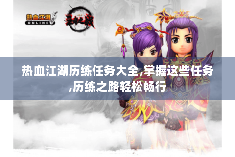 热血江湖历练任务大全,掌握这些任务,历练之路轻松畅行