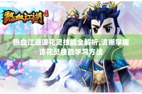 热血江湖谭花灵技能全解析,清晰掌握谭花灵技能学习方法