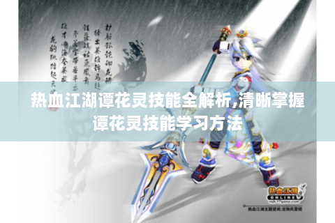 热血江湖谭花灵技能全解析,清晰掌握谭花灵技能学习方法