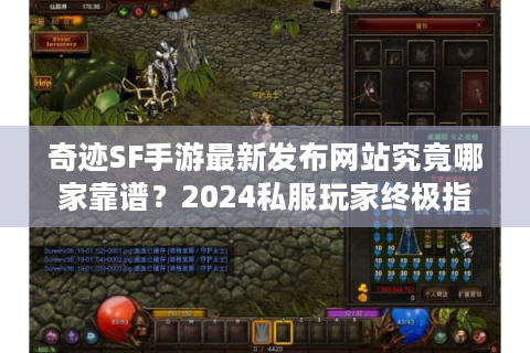 奇迹SF手游最新发布网站究竟哪家靠谱？2024私服玩家终极指南