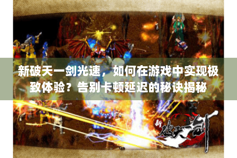 新破天一剑光速，如何在游戏中实现极致体验？告别卡顿延迟的秘诀揭秘