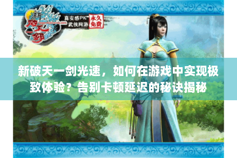 新破天一剑光速，如何在游戏中实现极致体验？告别卡顿延迟的秘诀揭秘