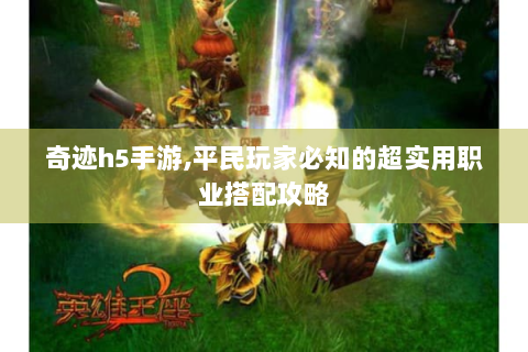 奇迹h5手游,平民玩家必知的超实用职业搭配攻略