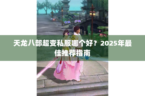 天龙八部超变私服哪个好？2025年最佳推荐指南