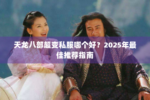 天龙八部超变私服哪个好？2025年最佳推荐指南