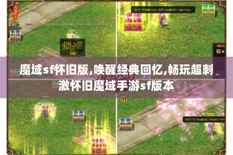 魔域sf怀旧版,唤醒经典回忆,畅玩超刺激怀旧魔域手游sf版本