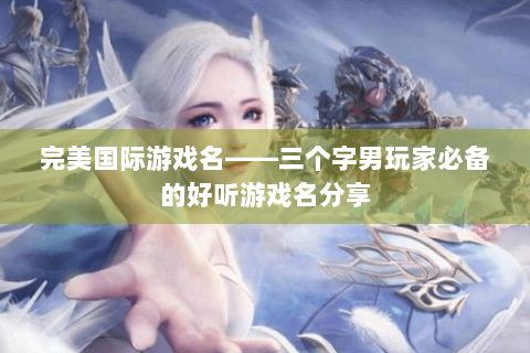 完美国际游戏名——三个字男玩家必备的好听游戏名分享