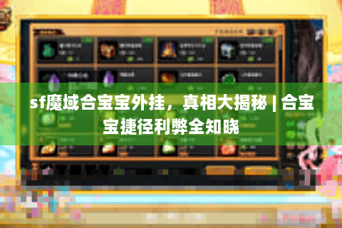 sf魔域合宝宝外挂，真相大揭秘 | 合宝宝捷径利弊全知晓