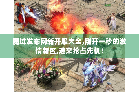 魔域发布网新开服大全,刚开一秒的激情新区,速来抢占先机！