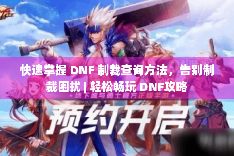 快速掌握 DNF 制裁查询方法，告别制裁困扰 | 轻松畅玩 DNF攻略