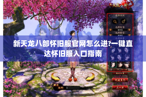 新天龙八部怀旧服官网怎么进?一键直达怀旧服入口指南