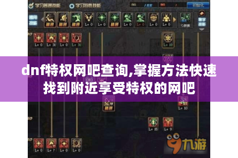 dnf特权网吧查询,掌握方法快速找到附近享受特权的网吧