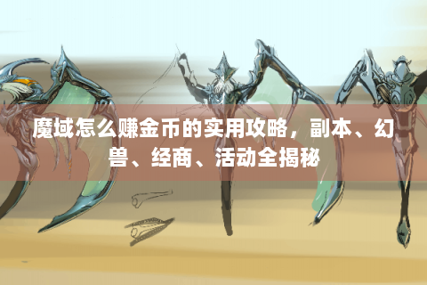 魔域怎么赚金币的实用攻略，副本、幻兽、经商、活动全揭秘