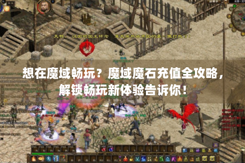 想在魔域畅玩？魔域魔石充值全攻略，解锁畅玩新体验告诉你！