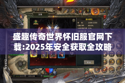 盛趣传奇世界怀旧服官网下载:2025年安全获取全攻略?