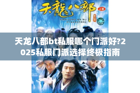 天龙八部bt私服哪个门派好?2025私服门派选择终极指南