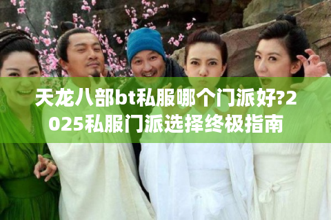 天龙八部bt私服哪个门派好?2025私服门派选择终极指南