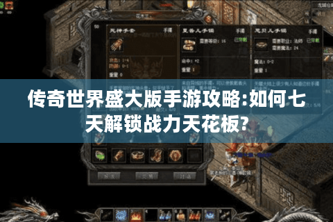 传奇世界盛大版手游攻略:如何七天解锁战力天花板?