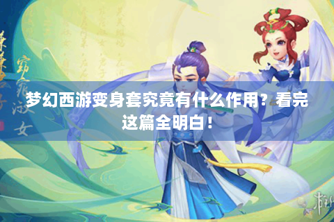 梦幻西游变身套究竟有什么作用？看完这篇全明白！